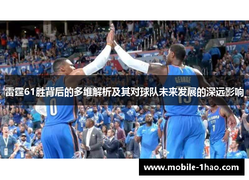 雷霆61胜背后的多维解析及其对球队未来发展的深远影响 雷霆61胜背后的多维解析及其对球队未来发展的深远影响