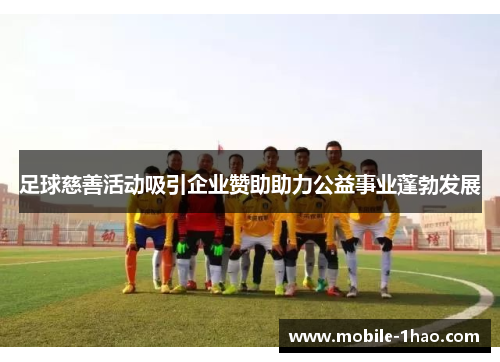 足球慈善活动吸引企业赞助助力公益事业蓬勃发展 足球慈善活动吸引企业赞助助力公益事业蓬勃发展
