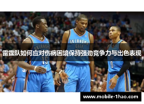 雷霆队如何应对伤病困境保持强劲竞争力与出色表现 雷霆队如何应对伤病困境保持强劲竞争力与出色表现