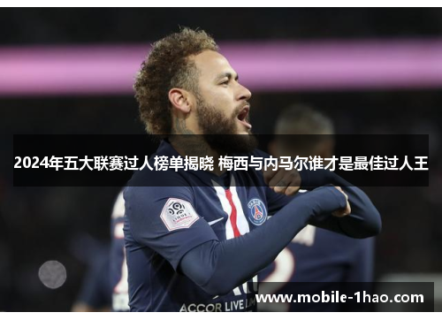 2024年五大联赛过人榜单揭晓 梅西与内马尔谁才是最佳过人王 2024年五大联赛过人榜单揭晓 梅西与内马尔谁才是最佳过人王