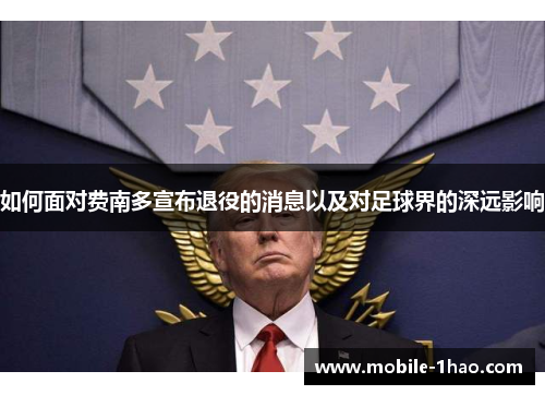 如何面对费南多宣布退役的消息以及对足球界的深远影响 如何面对费南多宣布退役的消息以及对足球界的深远影响