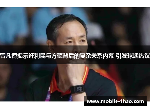 曾凡博揭示许利民与方硕背后的复杂关系内幕 引发球迷热议 曾凡博揭示许利民与方硕背后的复杂关系内幕 引发球迷热议