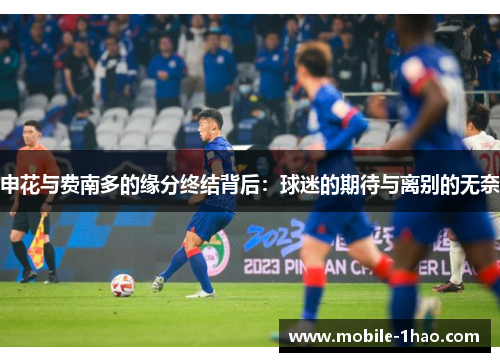 申花与费南多的缘分终结背后:球迷的期待与离别的无奈 申花与费南多的缘分终结背后:球迷的期待与离别的无奈