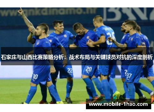 石家庄与山西比赛策略分析:战术布局与关键球员对抗的深度剖析 石家庄与山西比赛策略分析:战术布局与关键球员对抗的深度剖析