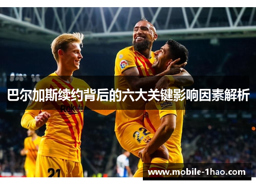 巴尔加斯续约背后的六大关键影响因素解析 巴尔加斯续约背后的六大关键影响因素解析