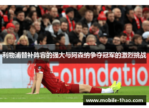 利物浦替补阵容的强大与阿森纳争夺冠军的激烈挑战 利物浦替补阵容的强大与阿森纳争夺冠军的激烈挑战