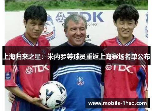 上海归来之星:米内罗等球员重返上海赛场名单公布 上海归来之星:米内罗等球员重返上海赛场名单公布