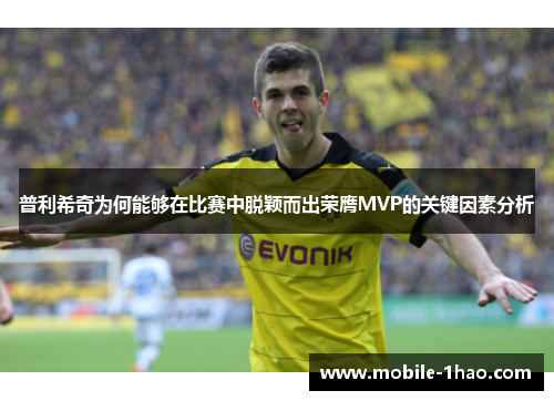普利希奇为何能够在比赛中脱颖而出荣膺MVP的关键因素分析 普利希奇为何能够在比赛中脱颖而出荣膺MVP的关键因素分析
