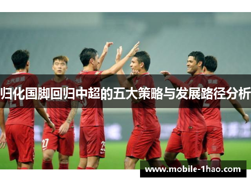 归化国脚回归中超的五大策略与发展路径分析 归化国脚回归中超的五大策略与发展路径分析