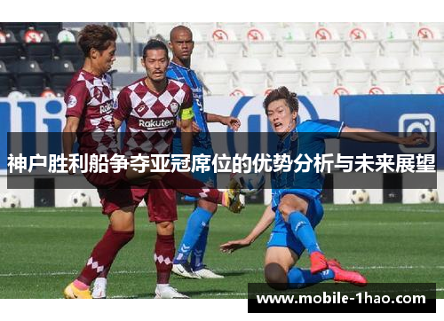 神户胜利船争夺亚冠席位的优势分析与未来展望 神户胜利船争夺亚冠席位的优势分析与未来展望