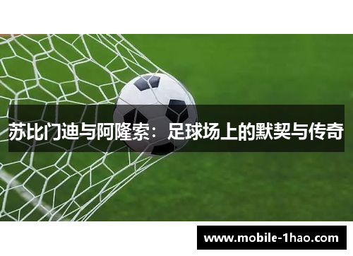 苏比门迪与阿隆索:足球场上的默契与传奇 苏比门迪与阿隆索:足球场上的默契与传奇