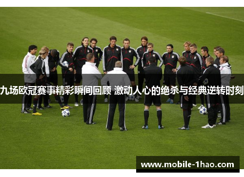 九场欧冠赛事精彩瞬间回顾 激动人心的绝杀与经典逆转时刻