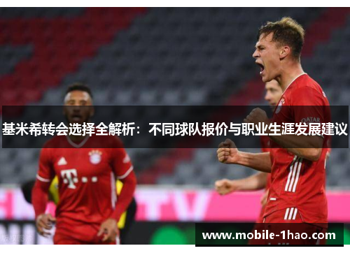基米希转会选择全解析:不同球队报价与职业生涯发展建议 基米希转会选择全解析:不同球队报价与职业生涯发展建议