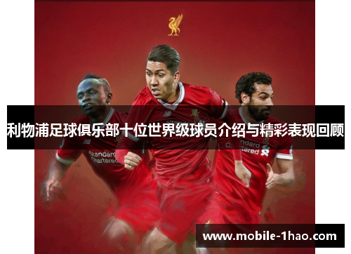 利物浦足球俱乐部十位世界级球员介绍与精彩表现回顾 利物浦足球俱乐部十位世界级球员介绍与精彩表现回顾