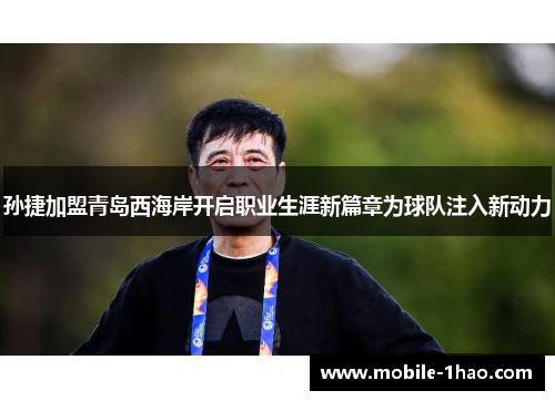 孙捷加盟青岛西海岸开启职业生涯新篇章为球队注入新动力 孙捷加盟青岛西海岸开启职业生涯新篇章为球队注入新动力