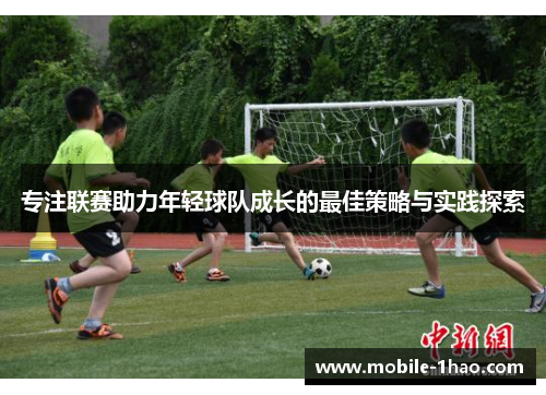 专注联赛助力年轻球队成长的最佳策略与实践探索 专注联赛助力年轻球队成长的最佳策略与实践探索