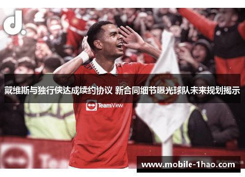 戴维斯与独行侠达成续约协议 新合同细节曝光球队未来规划揭示