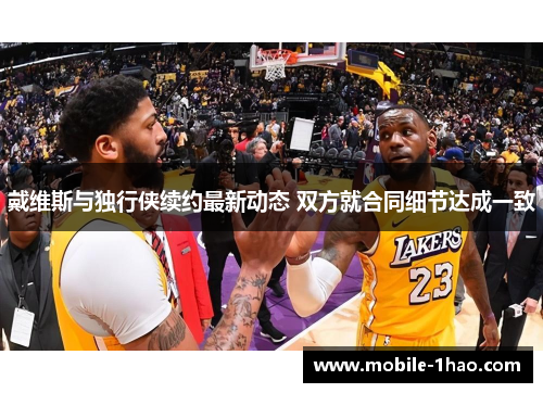 戴维斯与独行侠续约最新动态 双方就合同细节达成一致 戴维斯与独行侠续约最新动态 双方就合同细节达成一致