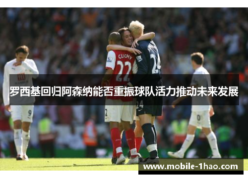 罗西基回归阿森纳能否重振球队活力推动未来发展 罗西基回归阿森纳能否重振球队活力推动未来发展