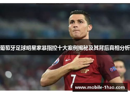 葡萄牙足球明星家暴指控十大案例揭秘及其背后真相分析 葡萄牙足球明星家暴指控十大案例揭秘及其背后真相分析