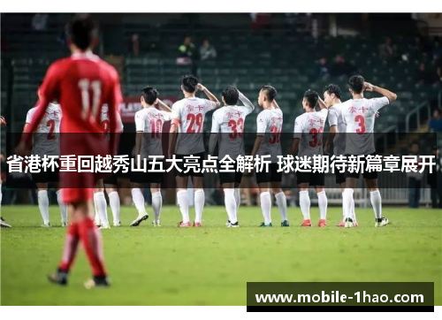 省港杯重回越秀山五大亮点全解析 球迷期待新篇章展开