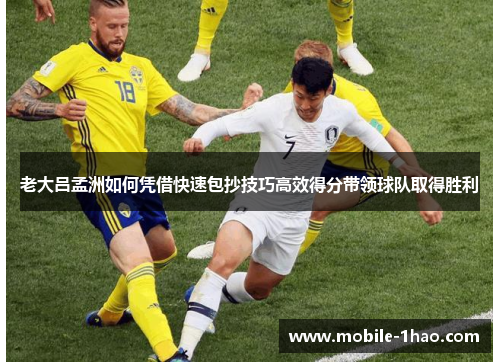 老大吕孟洲如何凭借快速包抄技巧高效得分带领球队取得胜利 老大吕孟洲如何凭借快速包抄技巧高效得分带领球队取得胜利