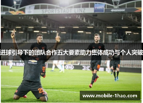 进球引导下的团队合作五大要素助力集体成功与个人突破 进球引导下的团队合作五大要素助力集体成功与个人突破
