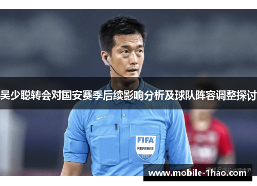 吴少聪转会对国安赛季后续影响分析及球队阵容调整探讨 吴少聪转会对国安赛季后续影响分析及球队阵容调整探讨