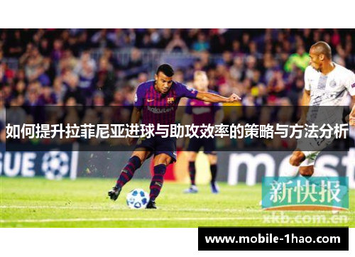如何提升拉菲尼亚进球与助攻效率的策略与方法分析