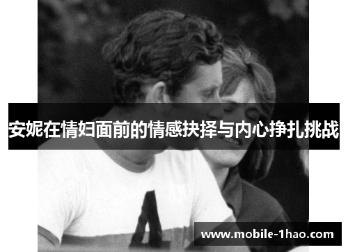 安妮在情妇面前的情感抉择与内心挣扎挑战