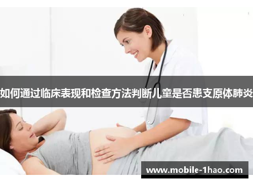 如何通过临床表现和检查方法判断儿童是否患支原体肺炎 如何通过临床表现和检查方法判断儿童是否患支原体肺炎