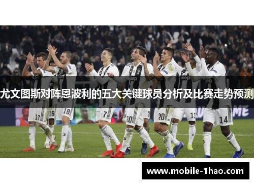 尤文图斯对阵恩波利的五大关键球员分析及比赛走势预测 尤文图斯对阵恩波利的五大关键球员分析及比赛走势预测