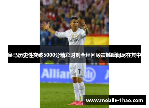 皇马历史性突破5000分精彩时刻全程回顾震撼瞬间尽在其中 皇马历史性突破5000分精彩时刻全程回顾震撼瞬间尽在其中