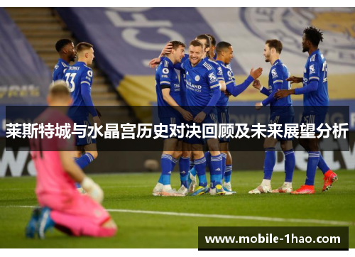 莱斯特城与水晶宫历史对决回顾及未来展望分析 莱斯特城与水晶宫历史对决回顾及未来展望分析