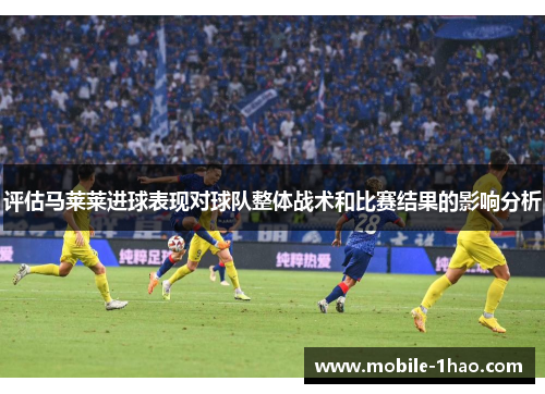 评估马莱莱进球表现对球队整体战术和比赛结果的影响分析 评估马莱莱进球表现对球队整体战术和比赛结果的影响分析