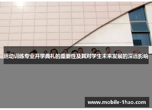 运动训练专业开学典礼的重要性及其对学生未来发展的深远影响 运动训练专业开学典礼的重要性及其对学生未来发展的深远影响