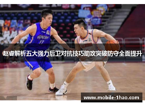 赵睿解析五大强力后卫对抗技巧助攻突破防守全面提升 赵睿解析五大强力后卫对抗技巧助攻突破防守全面提升