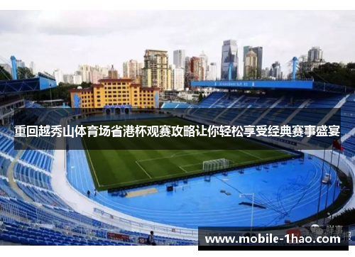 重回越秀山体育场省港杯观赛攻略让你轻松享受经典赛事盛宴