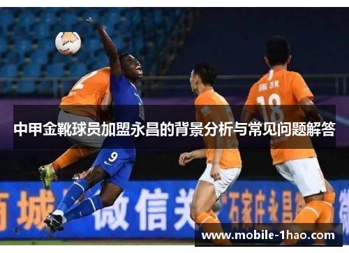 中甲金靴球员加盟永昌的背景分析与常见问题解答 中甲金靴球员加盟永昌的背景分析与常见问题解答