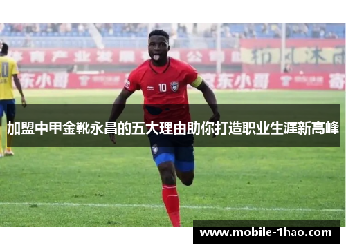 加盟中甲金靴永昌的五大理由助你打造职业生涯新高峰 加盟中甲金靴永昌的五大理由助你打造职业生涯新高峰