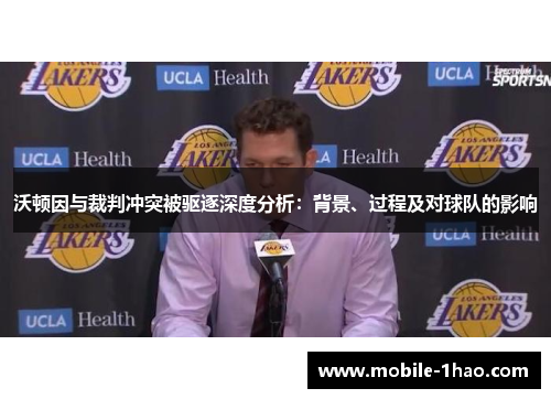 沃顿因与裁判冲突被驱逐深度分析：背景、过程及对球队的影响