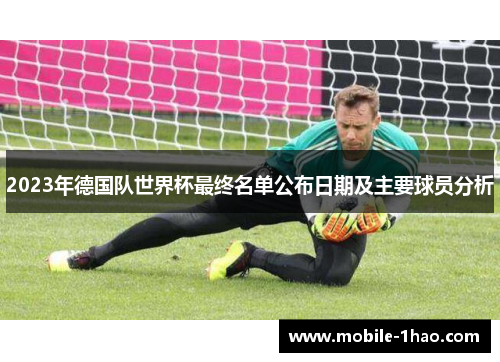 2023年德国队世界杯最终名单公布日期及主要球员分析 2023年德国队世界杯最终名单公布日期及主要球员分析