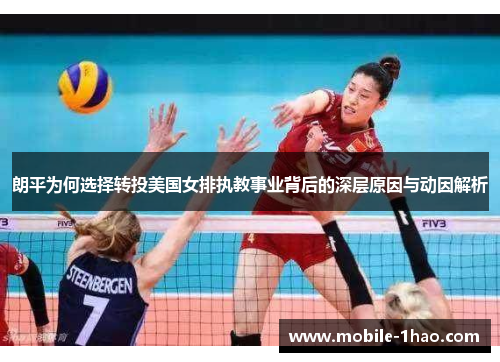 朗平为何选择转投美国女排执教事业背后的深层原因与动因解析 朗平为何选择转投美国女排执教事业背后的深层原因与动因解析