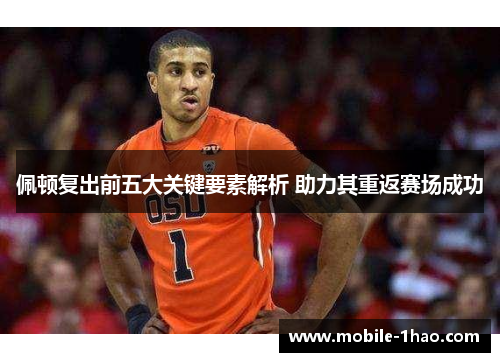 佩顿复出前五大关键要素解析 助力其重返赛场成功 佩顿复出前五大关键要素解析 助力其重返赛场成功