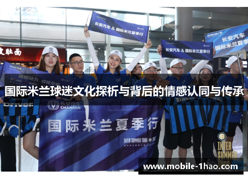 国际米兰球迷文化探析与背后的情感认同与传承 国际米兰球迷文化探析与背后的情感认同与传承