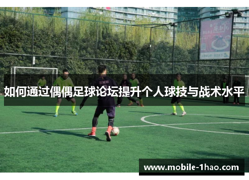 如何通过偶偶足球论坛提升个人球技与战术水平 如何通过偶偶足球论坛提升个人球技与战术水平