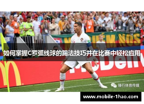 如何掌握C罗弧线球的踢法技巧并在比赛中轻松应用 如何掌握C罗弧线球的踢法技巧并在比赛中轻松应用