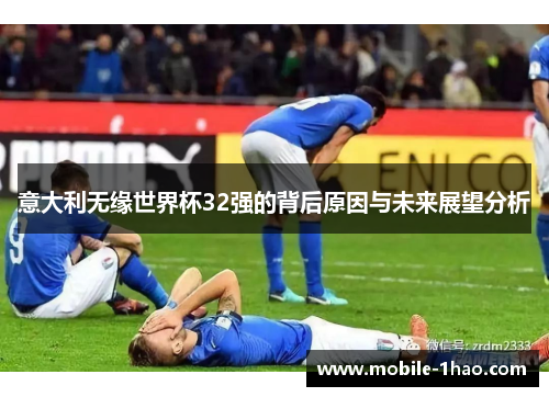 意大利无缘世界杯32强的背后原因与未来展望分析 意大利无缘世界杯32强的背后原因与未来展望分析