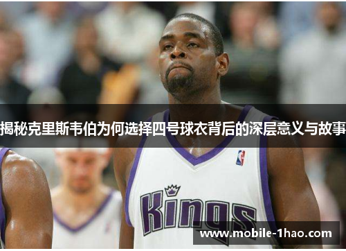 揭秘克里斯韦伯为何选择四号球衣背后的深层意义与故事 揭秘克里斯韦伯为何选择四号球衣背后的深层意义与故事