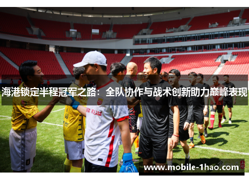 海港锁定半程冠军之路:全队协作与战术创新助力巅峰表现 海港锁定半程冠军之路:全队协作与战术创新助力巅峰表现